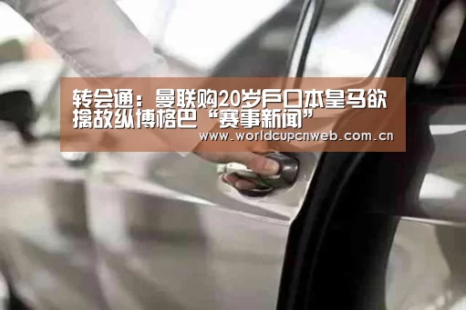 转会通:曼联购20岁户口本皇马欲擒故纵博格巴“赛事新闻”(图2) 世界杯赛程