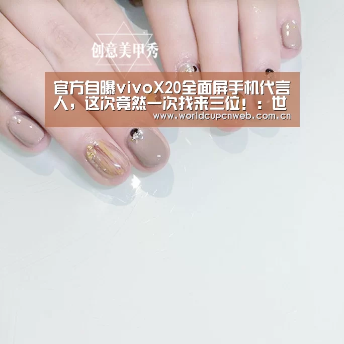 官方自曝vivoX20全面屏手机代言人,这次竟然一次找来三位!:世界杯(图2) 赛事新闻