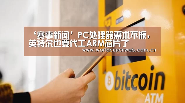 ‘赛事新闻’PC处理器需求不振,英特尔也要代工ARM芯片了(图3) 球队资讯
