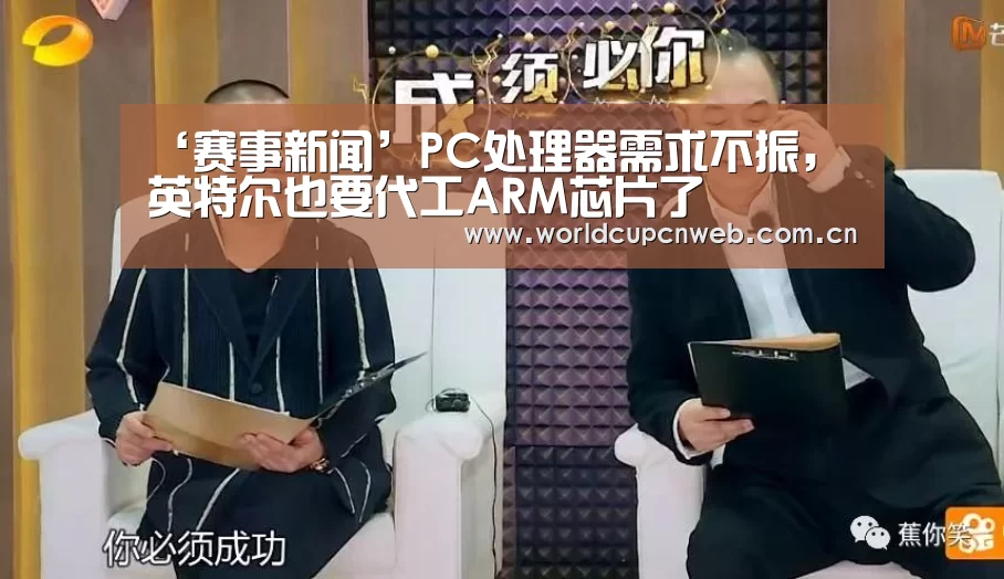 ‘赛事新闻’PC处理器需求不振,英特尔也要代工ARM芯片了(图2) 世界杯